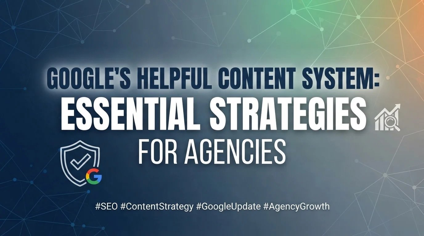 Google’s Helpful Content System: Essential Strategies for Agencies